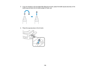 Page 119

5.
Ifany inkremains inthe inkbottle afterfilling theinktank, place thebottle captipsecurely onthe
 bottle
capand store theinkbottle upright forlater use.
 6.
Place thecap securely onthe inktank.
 119   