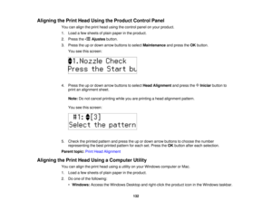 Page 132

Aligning
thePrint Head Using theProduct ControlPanel
 You
canalign theprint head using thecontrol panelonyour product.
 1.
Load afew sheets ofplain paper inthe product.
 2.
Press the Ajustes button.
 3.
Press theupordown arrow buttons toselect Maintenance andpress theOK button.
 You
seethisscreen:
 4.
Press theupordown arrow buttons toselect HeadAlignment andpress the Iniciar buttonto
 print
analignment sheet.
 Note:
Donot cancel printing whileyouareprinting ahead alignment pattern.
 You...