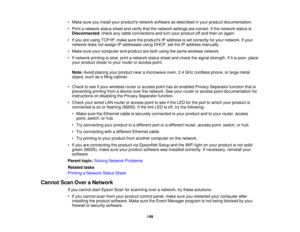 Page 149

•
Make sureyouinstall yourproducts networksoftware asdescribed inyour product documentation.
 •
Print anetwork statussheetandverify thatthenetwork settingsarecorrect. Ifthe network statusis
 Disconnected
,check anycable connections andturn your product offand then onagain.
 •
Ifyou areusing TCP/IP, makesuretheproducts IPaddress isset correctly foryour network. Ifyour
 network
doesnotassign IPaddresses usingDHCP, setthe IPaddress manually.
 •
Make sureyourcomputer andproduct areboth using thesame...