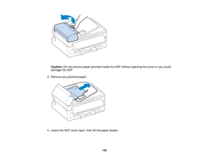 Page 155

Caution:
Donot remove paperjammed insidetheADF without opening thecover oryou could
 damage
theADF.
 3.
Remove anyjammed paper.
 4.
Leave theADF cover open, thenliftthe paper feeder.
 155   
