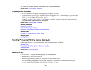 Page 158

10.
Follow theprompts onthe LCD screen toclear anyerror messages.
 Parent
topic:Solving PaperProblems
 Paper
Ejection Problems
 If
you have problems withpaper ejecting properly, trythese solutions:
 •
Ifpaper doesnoteject fully,youmay have setthe wrong papersize.Cancel printing toeject thepaper.
 Select
thecorrect papersizewhen youreprint.
 •
Ifpaper iswrinkled whenitejects, itmay bedamp ortoo thin. Load newpaper andbesure toselect
 the
correct papertypesetting whenyoureprint.
 Parent
topic:Solving...