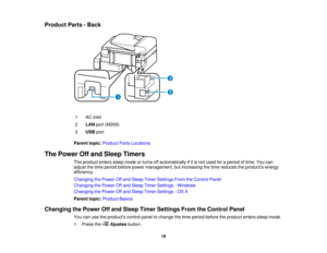 Page 19

Product
Parts-Back
 1
 AC
inlet
 2
 LAN
port(M200)
 3
 USB
port
 Parent
topic:Product PartsLocations
 The
Power Offand Sleep Timers
 The
product enterssleepmode orturns offautomatically ifitis not used foraperiod oftime. Youcan
 adjust
thetime period before powermanagement, butincreasing thetime reduces theproducts energy
 efficiency.

Changing
thePower Offand Sleep TimerSettings FromtheControl Panel
 Changing
thePower Offand Sleep TimerSettings -Windows
 Changing
thePower Offand Sleep TimerSettings...