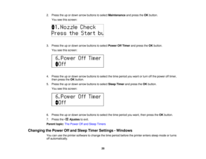 Page 20

2.
Press theupordown arrow buttons toselect Maintenance andpress theOK button.
 You
seethisscreen:
 3.
Press theupordown arrow buttons toselect Power OffTimer andpress theOK button.
 You
seethisscreen:
 4.
Press theupordown arrow buttons toselect thetime period youwant orturn offthe power offtimer,
 then
press theOK button.
 5.
Press theupordown arrow buttons toselect Sleep Timer andpress theOK button.
 You
seethisscreen:
 6.
Press theupordown arrow buttons toselect thetime period youwant, thenpress...