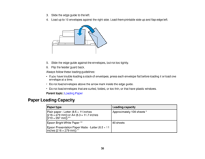 Page 30

3.
Slide theedge guide tothe left.
 4.
Load upto10 envelopes againsttheright side. Load themprintable sideupand flapedge left.
 5.
Slide theedge guide against theenvelopes, butnottootightly.
 6.
Flip thefeeder guardback.
 Always
followtheseloading guidelines:
 •
Ifyou have trouble loading astack ofenvelopes, presseachenvelope flatbefore loading itor load one
 envelope
atatime.
 •
Do not load envelopes abovethearrow markinside theedge guide.
 •
Do not load envelopes thatarecurled, folded,ortoo thin,...