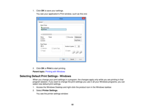 Page 52

1.
Click OKtosave yoursettings.
 You
seeyour applications Printwindow, suchasthis one:
 2.
Click OKorPrint tostart printing.
 Parent
topic:Printing withWindows
 Selecting
DefaultPrintSettings -Windows
 When
youchange yourprintsettings inaprogram, thechanges applyonlywhile youareprinting inthat
 program
session.Ifyou want tochange theprint settings youuseinall your Windows programs, youcan
 select
newdefault printsettings.
 1.
Access theWindows Desktopandright-click theproduct iconinthe Windows...