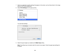 Page 59

7.
Select anyapplication-specific settingsthatappear onthe screen, suchasthose shown inthe image
 above
forthe Preview application.
 8.
Select PrintSettings fromthepop-up menu.
 You
seethese settings:
 9.
Select thetype ofpaper youloaded asthe Media Typesetting.
 Note:
Thesetting maynotexactly matchthename ofyour paper. Checkthepaper typesettings list
 for
details.
 59 