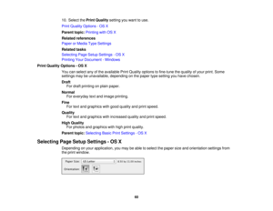 Page 60

10.
Select thePrint Quality settingyouwant touse.
 Print
Quality Options -OS X
 Parent
topic:Printing withOSX
 Related
references
 Paper
orMedia TypeSettings
 Related
tasks
 Selecting
PageSetup Settings -OS X
 Printing
YourDocument -Windows
 Print
Quality Options -OS X
 You
canselect anyofthe available PrintQuality options tofine-tune thequality ofyour print. Some
 settings
maybeunavailable, dependingonthe paper typesetting youhave chosen.
 Draft

For
draft printing onplain paper.
 Normal

For
everyday...