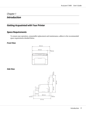 Page 7Chapter 1
Introduction
Getting Acquainted with Your Printer
Space Requirements
To ensure easy operation, consumable replacement and maintenance, adhere to the recommended
space requirements detailed below.
Front View
504 mm
100 mm  404 mm
Side View
707 mm 100 mm  380 mm 
620 mm
127mm 
100 mm  245 mm  275 mm 
100 mm 
AcuLaser C1600     User’s Guide
Introduction     7 