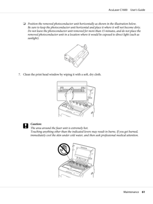 Page 61❏Position the removed photoconductor unit horizontally as shown in the illustration below.
Be sure to keep the photoconductor unit horizontal and place it where it will not become dirty.
Do not leave the photoconductor unit removed for more than 15 minutes, and do not place the
removed photoconductor unit in a location where it would be exposed to direct light (such as
sunlight).
7. Clean the print head window by wiping it with a soft, dry cloth.
c
Caution:
The area around the fuser unit is extremely...