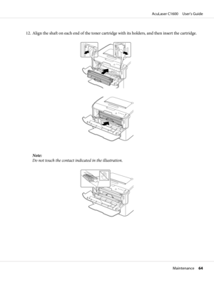 Page 6412. Align the shaft on each end of the toner cartridge with its holders, and then insert the cartridge.
Note:
Do not touch the contact indicated in the illustration.
AcuLaser C1600     User’s Guide
Maintenance     64 