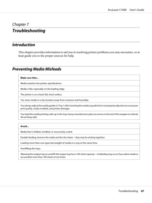 Page 67Chapter 7
Troubleshooting
Introduction
This chapter provides information to aid you in resolving printer problems you may encounter, or at
least guide you to the proper sources for help.
Preventing Media Misfeeds 
Make sure that...
Media matches the printer specifications.
Media is flat, especially on the leading edge.
The printer is on a hard, flat, level surface.
You store media in a dry location away from moisture and humidity.
Y o u  a l w a y s  a d j u s t  t h e  m e d i a  g u i d e s  i n  T r a...