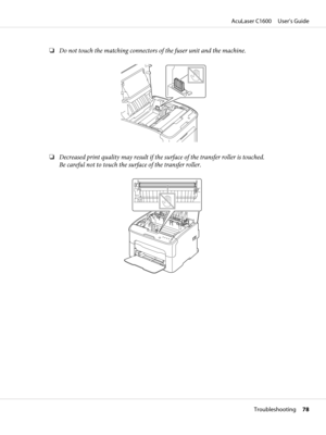 Page 78❏Do not touch the matching connectors of the fuser unit and the machine.
❏Decreased print quality may result if the surface of the transfer roller is touched.
Be careful not to touch the surface of the transfer roller.
AcuLaser C1600     User’s Guide
Troubleshooting     78 
