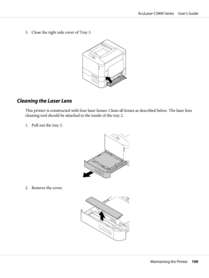 Page 1093. Close the right side cover of Tray 3.
Cleaning the Laser Lens
This printer is constructed with four laser lenses. Clean all lenses as described below. The laser lens
cleaning tool should be attached to the inside of the tray 2.
1. Pull out the tray 2.
2. Remove the cover.
AcuLaser C3900 Series     User’s Guide
Maintaining the Printer     109 