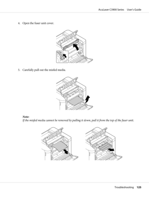 Page 1254. Open the fuser unit cover.
5. Carefully pull out the misfed media.
Note:
If the misfed media cannot be removed by pulling it down, pull it from the top of the fuser unit.
AcuLaser C3900 Series     User’s Guide
Troubleshooting     125 