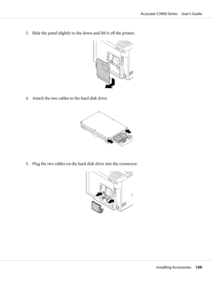 Page 1503. Slide the panel slightly to the down and lift it off the printer.
4. Attach the two cables to the hard disk drive.
5. Plug the two cables on the hard disk drive into the connector.
AcuLaser C3900 Series     User’s Guide
Installing Accessories     150 