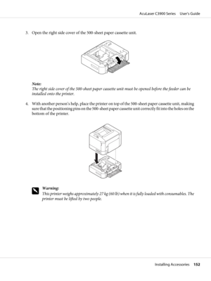 Page 1523. Open the right side cover of the 500-sheet paper cassette unit.
Note:
The right side cover of the 500-sheet paper cassette unit must be opened before the feeder can be
installed onto the printer.
4. With another person’s help, place the printer on top of the 500-sheet paper cassette unit, making
sure that the positioning pins on the 500-sheet paper cassette unit correctly fit into the holes on the
bottom of the printer.
w
Warning:
This printer weighs approximately 27 kg (60 lb) when it is fully loaded...