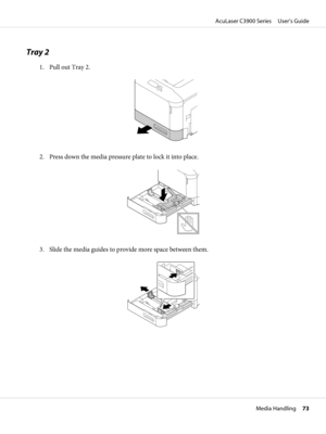 Page 73Tray 2
1. Pull out Tray 2.
2. Press down the media pressure plate to lock it into place.
3. Slide the media guides to provide more space between them.
AcuLaser C3900 Series     User’s Guide
Media Handling     73 