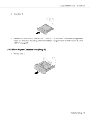 Page 756. Close Tray 2.
7. Select PAPER MENU/PAPER SOURCE/TRAY 2/PAPER SIZE and PAPER TYPE in the configuration
menu, and then select the setting for the size and type of paper that are loaded. See also “PAPER
MENU” on page 33.
500-Sheet Paper Cassette Unit (Tray 3)
1. Pull out Tray 3.
AcuLaser C3900 Series     User’s Guide
Media Handling     75 