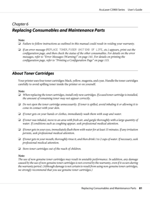 Page 81Chapter 6
Replacing Consumables and Maintenance Parts
Note:
❏Failure to follow instructions as outlined in this manual could result in voiding your warranty.
❏If an error message (REPLACE TONER, FUSER UNIT END OF LIFE, etc.) appears, print out the
configuration page, and then check the status of the other consumables. For details on the error
messages, refer to “Error Messages (Warning)” on page 141. For details on printing the
configuration page, refer to “Printing a Configuration Page” on page 115....