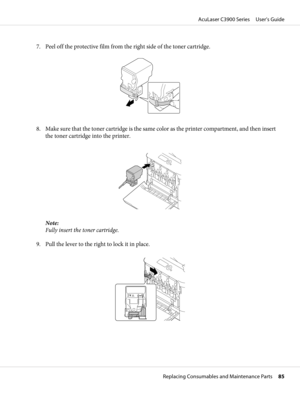 Page 857. Peel off the protective film from the right side of the toner cartridge.
8. Make sure that the toner cartridge is the same color as the printer compartment, and then insert
the toner cartridge into the printer.
Note:
Fully insert the toner cartridge.
9. Pull the lever to the right to lock it in place.
AcuLaser C3900 Series     User’s Guide
Replacing Consumables and Maintenance Parts     85 