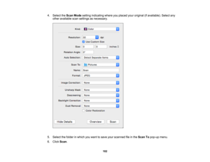 Page 102

4.
Select theScan Mode setting indicating whereyouplaced youroriginal (ifavailable). Selectany
 other
available scansettings asnecessary.
 5.
Select thefolder inwhich youwant tosave yourscanned fileinthe Scan Topop-up menu.
 6.
Click Scan.
 102 