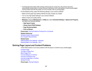 Page 147

•
Ifprinting becomes slowerafterprinting continuously foralong time, theproduct mayhave
 automatically
sloweddowntoprotect theprint mechanism fromoverheating orbecoming damaged.
 Let
theproduct restwith thepower onfor 30minutes, thentryprinting again.
 For
thefastest printing, selectthefollowing settingsinyour product software:
 •
Make surethepaper typesetting matches thetype ofpaper youloaded.
 •
Turn onany high speed settings inyour product software.
 •
Select alower printquality setting.
 •
Windows...