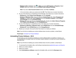 Page 162

•
Windows (otherversions) :Click orStart ,and select AllPrograms orPrograms .Select
 EPSON
,select yourproduct, thenclick EPSON PrinterSoftware Uninstall.
 Note:
Ifyou seeaUser Account Controlwindow, clickYesorContinue .
 In
the next window, selectyourproduct andclick OK.Then follow anyon-screen instructions.
 4.
Doone ofthe following touninstall EpsonEventManager, thenfollow anyon-screen instructions:
 •
Windows 8.x:Select Epson EventManager andclick Uninstall .
 •
Windows 7/Windows Vista:Open...
