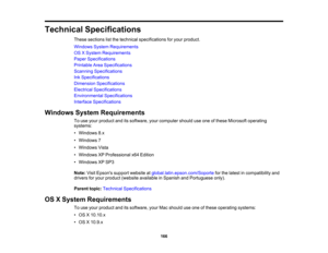 Page 166

Technical
Specifications
 These
sections listthe technical specifications foryour product.
 Windows
SystemRequirements
 OS
XSystem Requirements
 Paper
Specifications
 Printable
AreaSpecifications
 Scanning
Specifications
 Ink
Specifications
 Dimension
Specifications
 Electrical
Specifications
 Environmental
Specifications
 Interface
Specifications
 Windows
SystemRequirements
 To
use your product anditssoftware, yourcomputer shoulduseone ofthese Microsoft operating
 systems:

•
Windows 8.x
 •
Windows 7...