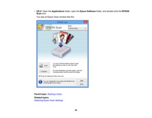 Page 65

•
OS X:Open theApplications folder,opentheEpson Software folder,anddouble-click theEPSON
 Scan
icon.
 You
seeanEpson Scanwindow likethis:
 Parent
topic:Starting aScan
 Related
topics
 Selecting
EpsonScanSettings
 65 