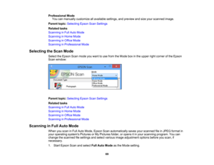 Page 69

Professional
Mode
 You
canmanually customize allavailable settings,andpreview andsize your scanned image.
 Parent
topic:Selecting EpsonScanSettings
 Related
tasks
 Scanning
inFull Auto Mode
 Scanning
inHome Mode
 Scanning
inOffice Mode
 Scanning
inProfessional Mode
 Selecting
theScan Mode
 Select
theEpson Scanmode youwant touse from theMode boxinthe upper rightcorner ofthe Epson
 Scan
window:
 Parent
topic:Selecting EpsonScanSettings
 Related
tasks
 Scanning
inFull Auto Mode
 Scanning
inHome Mode...