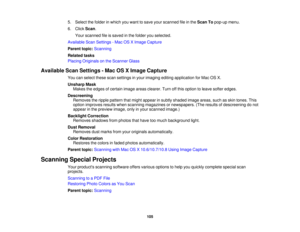 Page 105

5.
Select thefolder inwhich youwant tosave yourscanned fileinthe Scan Topop-up menu.
 6.
Click Scan.
 Your
scanned fileissaved inthe folder youselected.
 Available
ScanSettings -Mac OSXImage Capture
 Parent
topic:Scanning
 Related
tasks
 Placing
Originals onthe Scanner Glass
 Available
ScanSettings -Mac OSXImage Capture
 You
canselect thesescansettings inyour imaging editingapplication forMac OSX.
 Unsharp
Mask
 Makes
theedges ofcertain imageareasclearer. Turnoffthis option toleave softer edges....