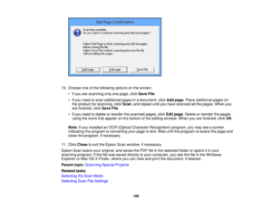 Page 108

10.
Choose oneofthe following optionsonthe screen:
 •
Ifyou arescanning onlyonepage, clickSave File.
 •
Ifyou need toscan additional pagesinadocument, clickAddpage .Place additional pageson
 the
product forscanning, clickScan ,and repeat untilyouhave scanned allthe pages. Whenyou
 are
finished, clickSave File.
 •
Ifyou need todelete orreorder thescanned pages,clickEditpage .Delete orreorder thepages
 using
theicons thatappear onthe bottom ofthe editing window. Whenyouarefinished, clickOK.
 Note:
Ifyou...