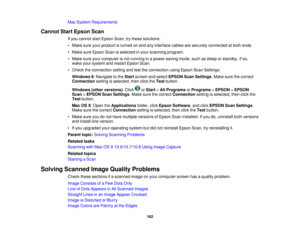 Page 162

Mac
System Requirements
 Cannot
StartEpson Scan
 If
you cannot startEpson Scan,trythese solutions:
 •
Make sureyourproduct isturned onand anyinterface cablesaresecurely connected atboth ends.
 •
Make sureEpson Scanisselected inyour scanning program.
 •
Make sureyourcomputer isnot running inapower-saving mode,suchassleep orstandby. Ifso,
 wake
yoursystem andrestart Epson Scan.
 •
Check theconnection settingandtesttheconnection usingEpson ScanSettings:
 Windows
8:Navigate tothe Start screen andselect...