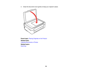 Page 36

3.
Close thedocument covergently tokeep youroriginal inplace.
 Parent
topic:Placing Originals onthe Product
 Related
tasks
 Copying
Documents orPhotos
 Related
topics
 Scanning

36  