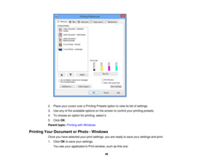 Page 48

2.
Place yourcursor overaPrinting Presetsoptiontoview itslist ofsettings.
 3.
Use anyofthe available optionsonthe screen tocontrol yourprinting presets.
 4.
Tochoose anoption forprinting, selectit.
 5.
Click OK.
 Parent
topic:Printing withWindows
 Printing
YourDocument orPhoto -Windows
 Once
youhave selected yourprintsettings, youareready tosave yoursettings andprint.
 1.
Click OKtosave yoursettings.
 You
seeyour applications Printwindow, suchasthis one:
 48 