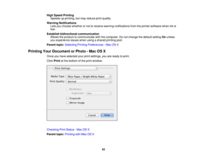 Page 63

High
Speed Printing
 Speeds
upprinting, butmay reduce printquality.
 Warning
Notifications
 Lets
youchoose whether ornot toreceive warning notifications fromtheprinter software wheninkis
 low.

Establish
bidirectional communication
 Allows
theproduct tocommunicate withthecomputer. Donot change thedefault settingOnunless
 you
experience issueswhenusingashared printing pool.
 Parent
topic:Selecting PrintingPreferences -Mac OSX
 Printing
YourDocument orPhoto -Mac OSX
 Once
youhave selected...