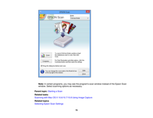 Page 70

Note:
Incertain programs, youmay seetheprograms scanwindow insteadofthe Epson Scan
 window.
Selectscanning optionsasnecessary.
 Parent
topic:Starting aScan
 Related
tasks
 Scanning
withMac OSX10.6/10.7/10.8 UsingImage Capture
 Related
topics
 Selecting
EpsonScanSettings
 70 