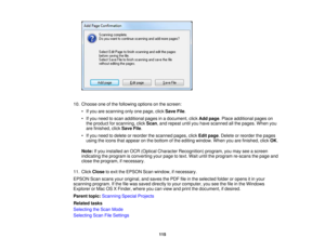 Page 115

10.
Choose oneofthe following optionsonthe screen:
 •
Ifyou arescanning onlyonepage, clickSave File.
 •
Ifyou need toscan additional pagesinadocument, clickAddpage .Place additional pageson
 the
product forscanning, clickScan ,and repeat untilyouhave scanned allthe pages. Whenyou
 are
finished, clickSave File.
 •
Ifyou need todelete orreorder thescanned pages,clickEditpage .Delete orreorder thepages
 using
theicons thatappear onthe bottom ofthe editing window. Whenyouarefinished, clickOK.
 Note:
Ifyou...