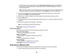 Page 125

•
To place photos inthe layout manually, selectPlacephotos manually andpress theOK button.
 Press
thearrow buttons displayed tochange layoutoptions, pressing theOK button toconfirm
 each
photo placement.
 Note:
Ifthe printer doesnotautomatically advancetothe next screen whenyoure finished placing
 your
photos, pressthearrow buttons displayed toselect Finished ,then press theOK button.
 9.
Ifyou want tochange theprint settings forthe photo layout sheet, presstheupordown arrow
 buttons
toselect Menu,then...