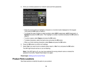 Page 16

5.
Enter yourwireless password (ornetwork nameandthen password).
 •
Press thearrow buttons tohighlight acharacter orafunction buttondisplayed onthe keypad.
 Then
press theOK button toselect it.
 •
To change thecase ofletters orselect symbols, selectAB12(uppercase), ab12(lowercase), or
 Symbol
andpress theOK button. Thenhighlight anumber orsymbol andpress theOK button to
 select
it.
 •
To enter aspace, selectSpace andpress theOK button.
 •
To delete characters, selecttheback arrow andpress theOK...