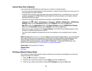 Page 177

Cannot
ScanOveraNetwork
 If
you cannot startEPSON Scanforscanning overanetwork, trythese solutions:
 •
Ifyou arescanning alarge original atahigh resolution, anetwork communication errormayoccur. Try
 scanning
againatalower resolution.
 •
Ifnetwork communication wasinterrupted whilestarting EPSON Scan,exitEPSON Scan,waitafew
 seconds,
andrestart it.IfEPSON Scancannot restart, turnoffyour product, turnitback on,and try
 restarting
EPSONScanagain.
 •
Check theconnection settingandtesttheconnection...