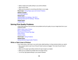Page 189

•
Select ahigher printquality setting inyour printer software.
 •
Align theprint head.
 •
Make suretheproduct isnot printing whiletiltedoratan angle.
 Parent
topic:Solving PageLayout andContent Problems
 Related
concepts
 Print
Head Alignment
 Related
tasks
 Selecting
BasicPrintSettings -Mac OSX
 Selecting
Advanced PrintSettings -Windows
 Related
topics
 Loading
Paper
 Solving
PrintQuality Problems
 Check
thesesections ifyour printouts haveproblems withprint quality, butyour image looksfineonyour...