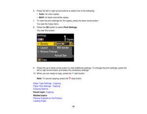 Page 42

6.
Press theleftorright arrow buttons toselect oneofthe following:
 •
Color :for color copies
 •
B& W :for black-and-white copies
 7.
Toview theprint settings forthe copies, pressthedown arrow button.
 You
seetheCopy menu.
 8.
Press theOK button toselect PrintSettings .
 You
seethisscreen:
 9.
Press theupordown arrow button toview additional settings.Tochange theprint settings, pressthe
 left
orright arrow button andselect thenecessary settings.
 10.
When youareready tocopy, press the startbutton....