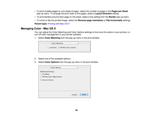 Page 68

•
To print multiple pagesonone sheet ofpaper, selectthenumber ofpages inthe Pages perSheet
 pop-up
menu.Toarrange theprint order ofthe pages, selectaLayout Direction setting.
 •
To print borders aroundeachpage onthe sheet, selectaline setting fromtheBorder pop-upmenu.
 •
To invert orflip the printed image,selecttheReverse pageorientation orFlip horizontally settings.
 Parent
topic:Printing withMac OSX
 Managing
Color-Mac OSX
 You
canadjust theColor Matching andColor Options settingstofine-tune...