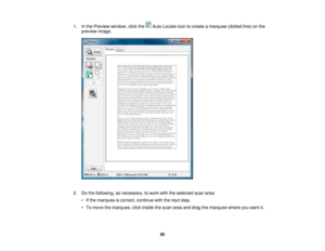 Page 95

1.
Inthe Preview window, clickthe AutoLocate icontocreate amarquee (dottedline)onthe
 preview
image.
 2.
Dothe following, asnecessary, towork withtheselected scanarea:
 •
Ifthe marquee iscorrect, continue withthenext step.
 •
To move themarquee, clickinside thescan areaanddrag themarquee whereyouwant it.
 95 