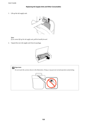 Page 1253. Lift up the ink supply unit.
Note:
If you cannot lift up the ink supply unit, pull the handle forward.
4. Unpack the new ink supply unit from its package.
cImportant:
Do not touch the sections shown in the illustration. Doing so may prevent normal operation and printing.
User's Guide
Replacing Ink Supply Units and Other Consumables
125 