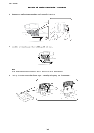 Page 1366. Slide out two used maintenance rollers, and remove both of them.
7. Insert two new maintenance rollers until they click into place.
Note:
Insert the maintenance rollers by rolling them so that you can insert them smoothly.
8. Hold up the maintenance roller for the paper cassette by rolling it up, and then remove it.
User's Guide
Replacing Ink Supply Units and Other Consumables
136 