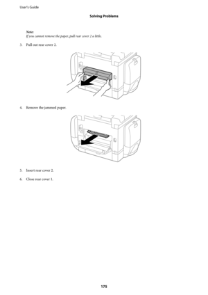 Page 175Note:
If you cannot remove the paper, pull rear cover 2 a little.
3. Pull out rear cover 2.
4.
Remove the jammed paper.
5. Insert rear cover 2.
6. Close rear cover 1. User's Guide
Solving Problems
175 