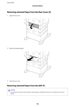 Page 176Removing Jammed Paper from the Rear Cover (E)
1. Open the rear cover.
2. Remove the jammed paper.
3.
Close the rear cover.
Removing Jammed Paper from the ADF (F)
!Caution:
Be careful not to trap your hand or 
fingers when opening or closing the document cover. Otherwise you may be
injured.
User's Guide
Solving Problems
176 