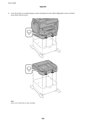 Page 2228. Lower the printer or an optional paper cassette unit gently onto the cabinet aligning the corners, and then
secure them with the screws.
Note:
Some screws will be left over after assembly.
User's Guide
Appendix
222 